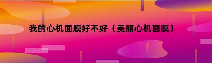 我的心机面膜好不好(美丽心机面膜)