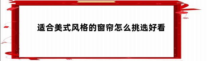 适合美式风格的窗帘怎么挑选好看