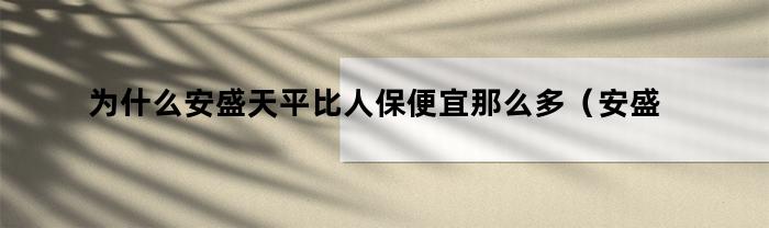 为什么安盛天平比人保便宜那么多（安盛天平跟人保哪个好）