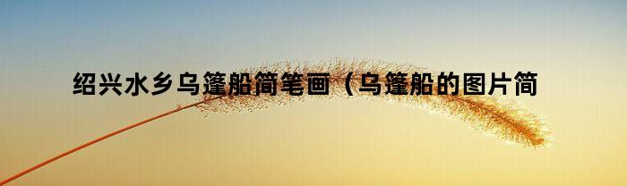 绍兴水乡乌篷船简笔画(乌篷船的图片简笔画)