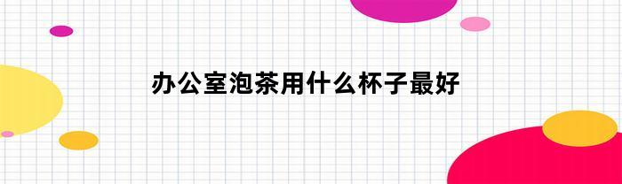 办公室泡茶用什么杯子最好
