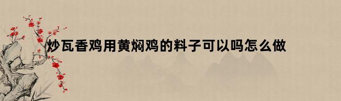 炒瓦香鸡用黄焖鸡的料子可以吗怎么做