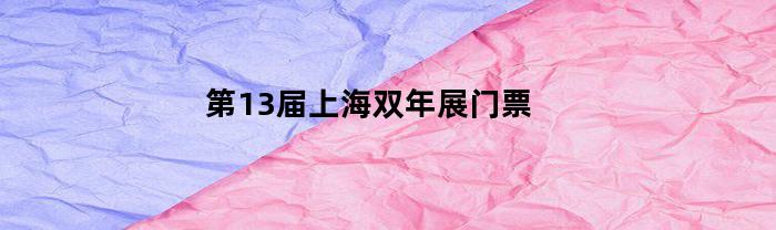 第13届上海双年展门票