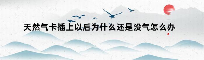 天然气卡插入后无气流问题的解决方法