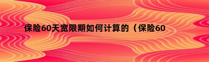 保险60天宽限期如何计算的(保险60天宽限期如何计算利息)