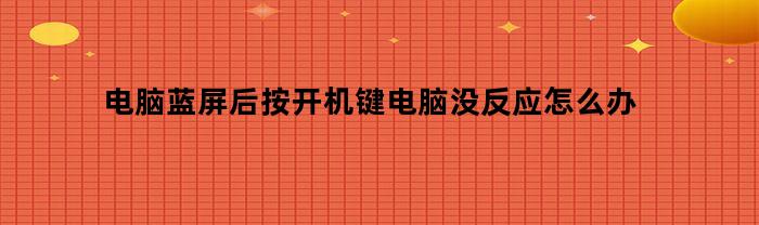 电脑蓝屏后按开机键无反应怎么处理？