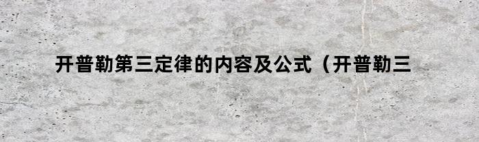开普勒第三定律的内容及公式（开普勒三定律的公式）