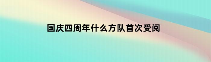 国庆四周年什么方队首次受阅