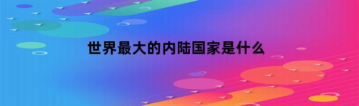 世界最大的内陆国家是什么