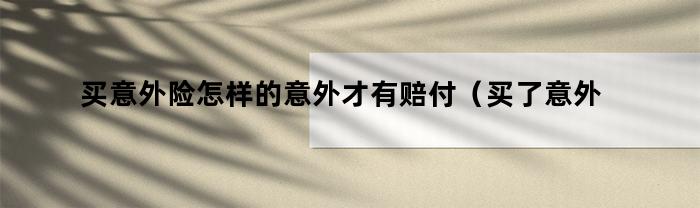 买意外险怎样的意外才有赔付（买了意外险出了意外怎么赔偿）