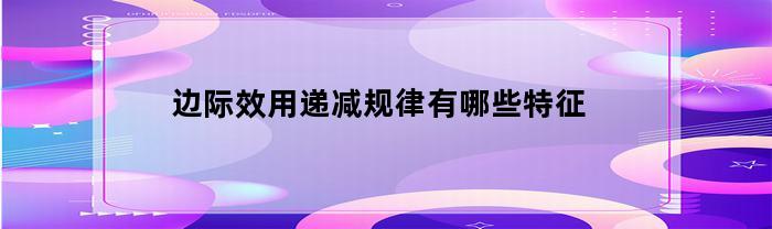 边际效用递减规律有哪些特征