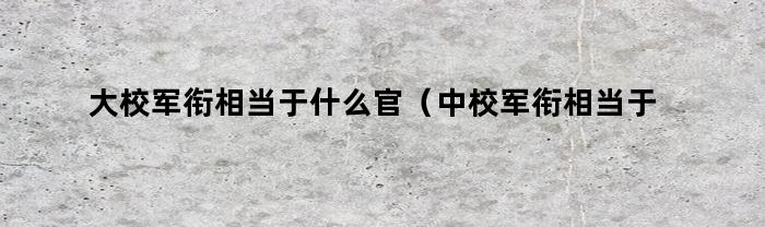 大校军衔相当于什么官（中校军衔相当于什么官职）