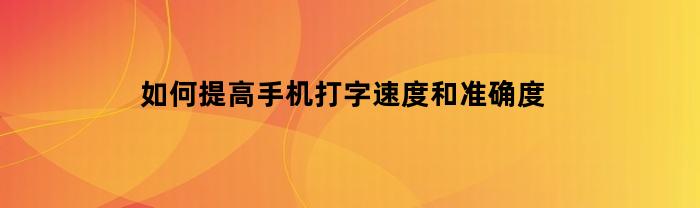 如何提高手机打字速度和准确度