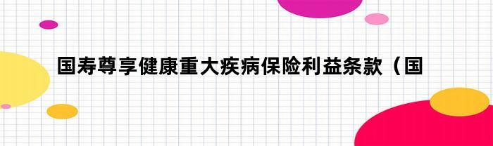 国寿尊享健康重大疾病保险利益条款(国寿福佑人生终身重大疾病保险条款)