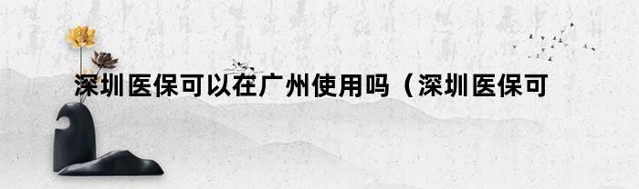 深圳医保可以在广州使用吗（深圳医保可以在广州使用吗非深户）