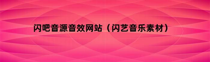 闪吧音源音效网站（闪艺音乐素材）