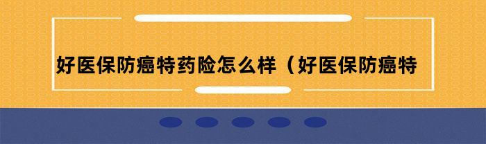 好医保防癌特药险和防癌医疗险哪个更适合您？