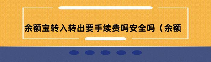 余额宝转入转出要手续费吗安全吗（余额宝转入转出需要手续费吗）