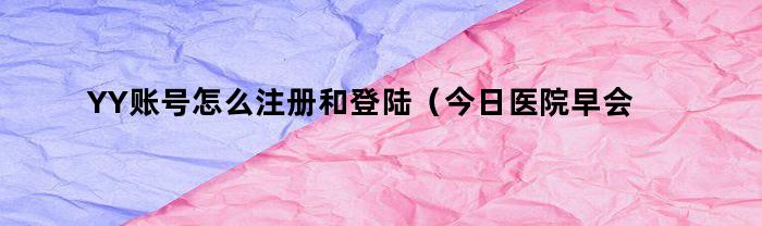 YY账号怎么注册和登陆(今日医院早会怎么主持)