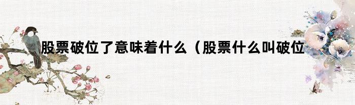 股票破位了，这意味着什么？详细解释股票破位的含义