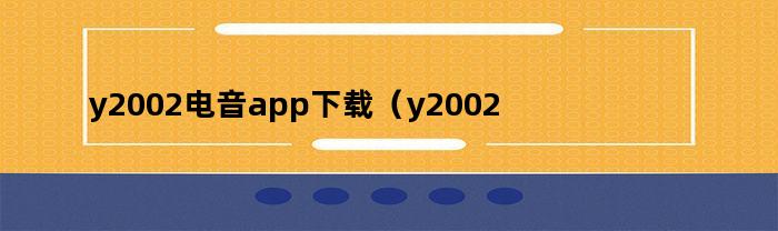 y2002电音app下载（y2002电音app下载苹果）