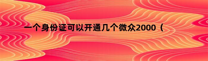 一个身份证可以开通几个微众2000（一个身份证可以开通几个微众2000的账户）