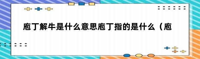 庖丁解牛是什么意思庖丁指的是什么（庖丁解牛的意思是）