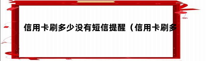 信用卡刷多少没有短信提醒（信用卡刷多少没有短信提醒功能）