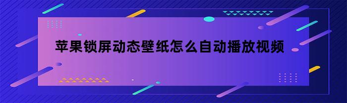 苹果锁屏动态壁纸怎么自动播放视频