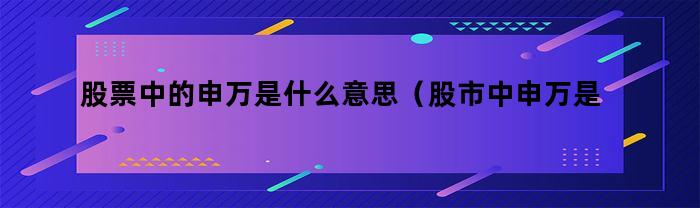 股票中的申万是什么意思（股市中申万是什么意思）