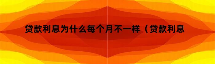 贷款利息为什么每个月会有所变化？