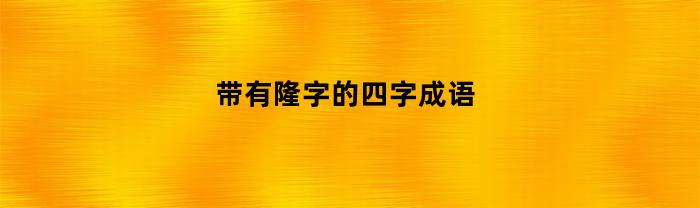 带有隆字的四字成语