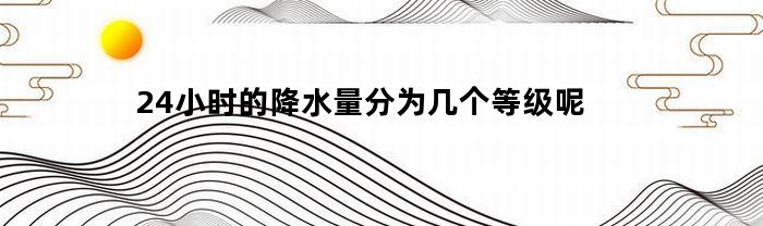 24小时的降水量分为几个等级呢