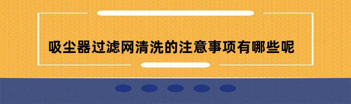 吸尘器过滤网清洗的注意事项有哪些呢