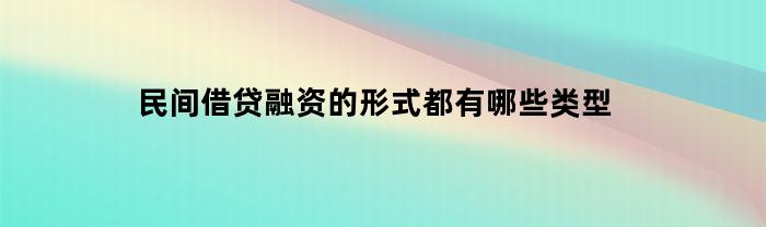 民间借贷融资的形式都有哪些类型