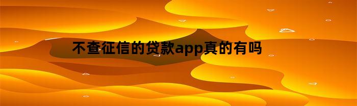 不查征信的贷款app真的有吗