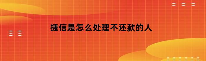 捷信是怎么处理不还款的人