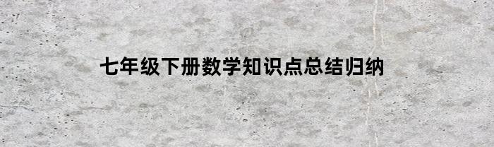 七年级下册数学知识点总结归纳