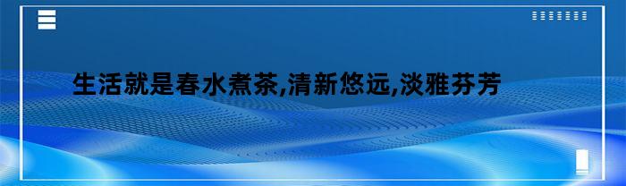 生活就是春水煮茶,清新悠远,淡雅芬芳
