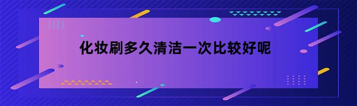 化妆刷多久清洁一次比较好呢