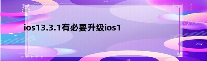 ios13.3.1有必要升级ios14.2