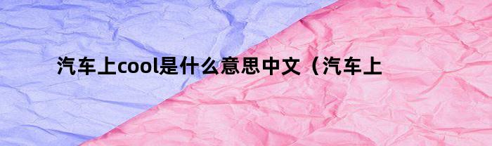 汽车上cool是什么意思中文（汽车上cool）