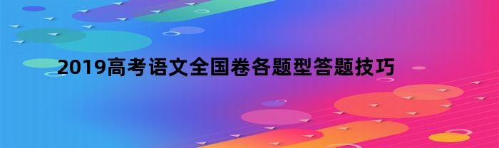 2019高考语文全国卷各题型答题技巧解析