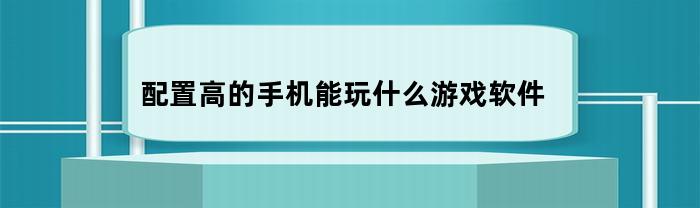 配置高的手机能玩什么游戏软件