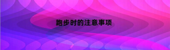 跑步时的注意事项