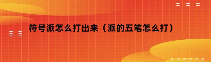 符号派怎么打出来（派的五笔怎么打）