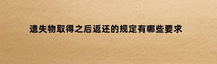遗失物取得之后返还的规定有哪些要求