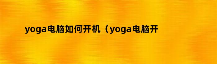 yoga电脑如何开机（yoga电脑开不了机）