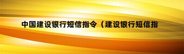 中国建设银行短信指令（建设银行短信指令大全）