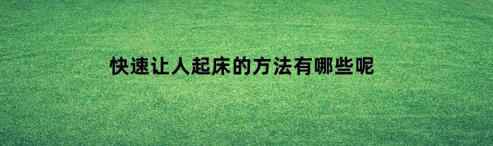 快速让人起床的方法有哪些呢